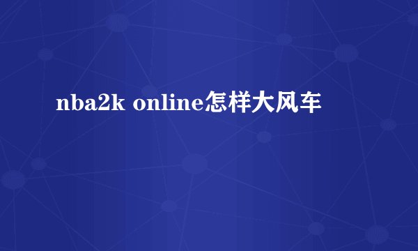 nba2k online怎样大风车