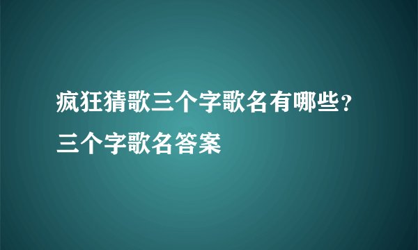 疯狂猜歌三个字歌名有哪些？三个字歌名答案