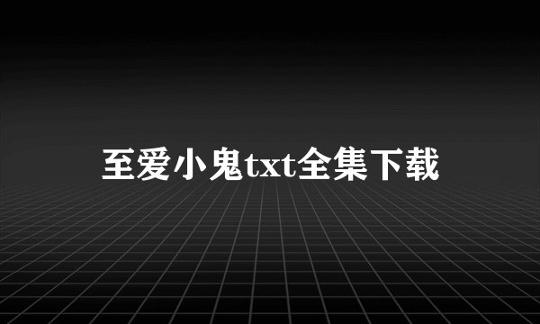 至爱小鬼txt全集下载