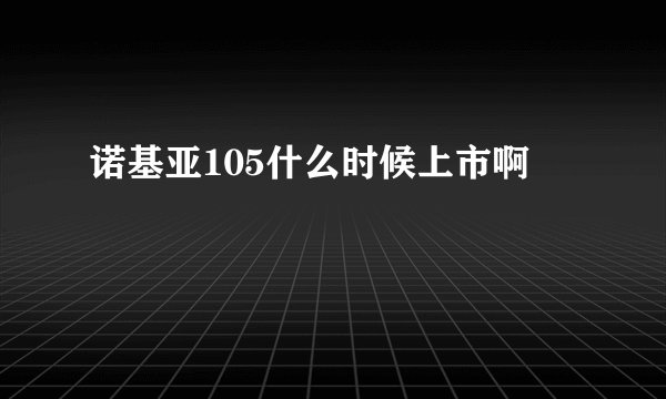 诺基亚105什么时候上市啊