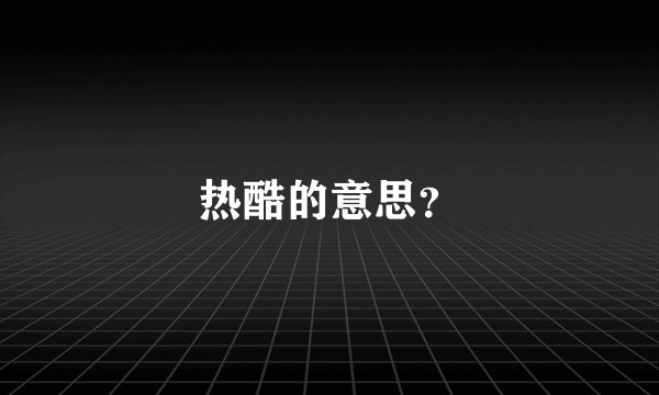热酷的意思?
