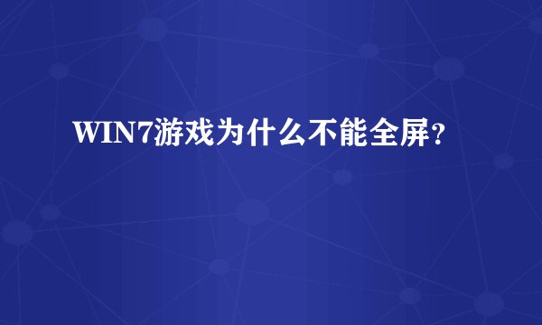 WIN7游戏为什么不能全屏？