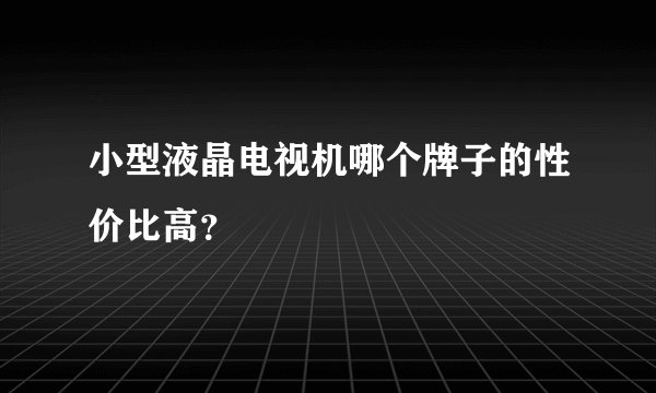 小型液晶电视机哪个牌子的性价比高？