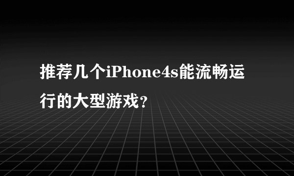 推荐几个iPhone4s能流畅运行的大型游戏?