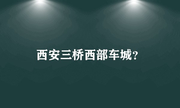 西安三桥西部车城？