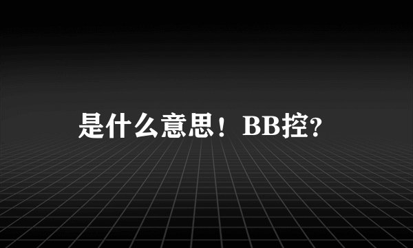 是什么意思！BB控？