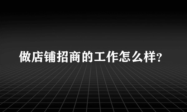 做店铺招商的工作怎么样?