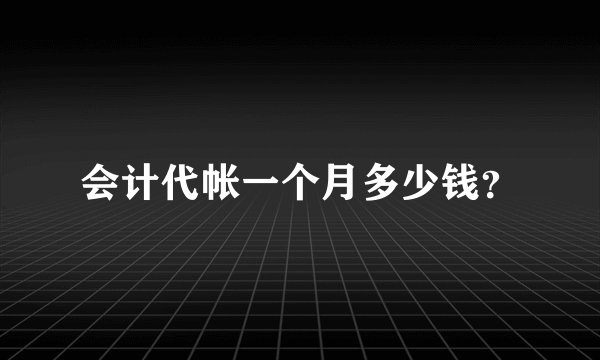 会计代帐一个月多少钱?
