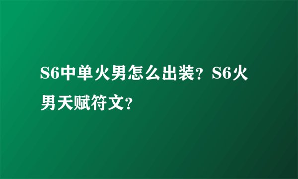 S6中单火男怎么出装？S6火男天赋符文？