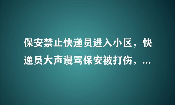 保安禁止快递员进入小区，快递员大声谩骂保安被打伤，如何赔偿？