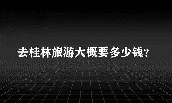 去桂林旅游大概要多少钱？