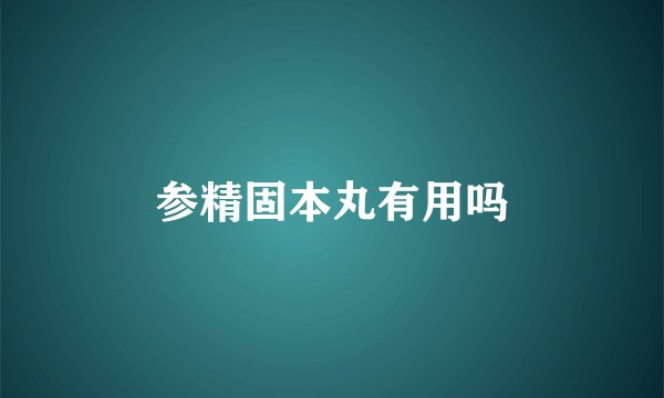 参精固本丸有用吗
