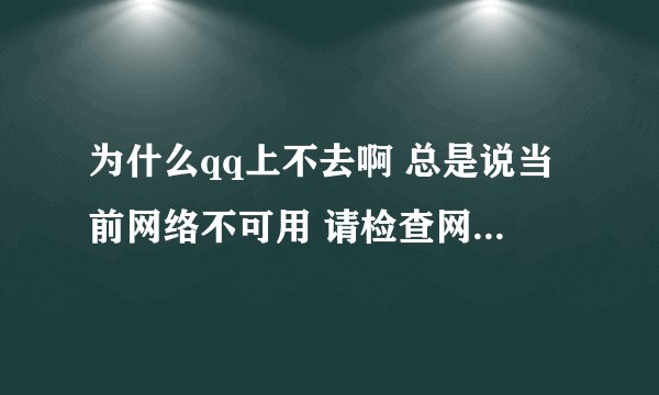 为什么qq上不去啊 总是说当前网络不可用 请检查网络设置 但浏览器啊微信啊什么的上网都没问题