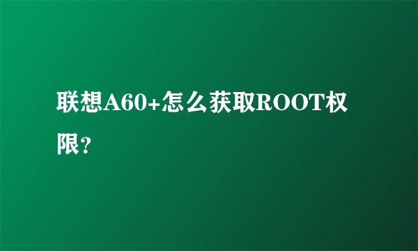 联想A60+怎么获取ROOT权限?
