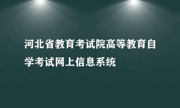 河北省教育考试院高等教育自学考试网上信息系统
