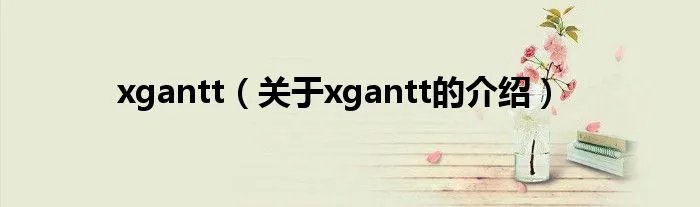 xgantt（关于xgantt的介绍）