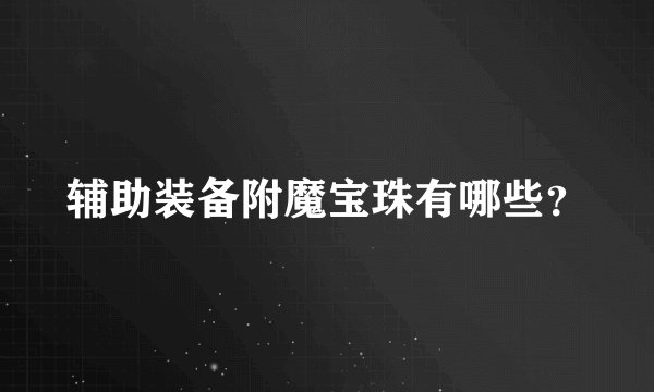 辅助装备附魔宝珠有哪些？