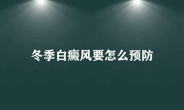 冬季白癜风要怎么预防