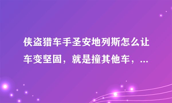 侠盗猎车手圣安地列斯怎么让车变坚固，就是撞其他车，它们就会爆的秘籍