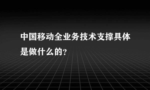 中国移动全业务技术支撑具体是做什么的？