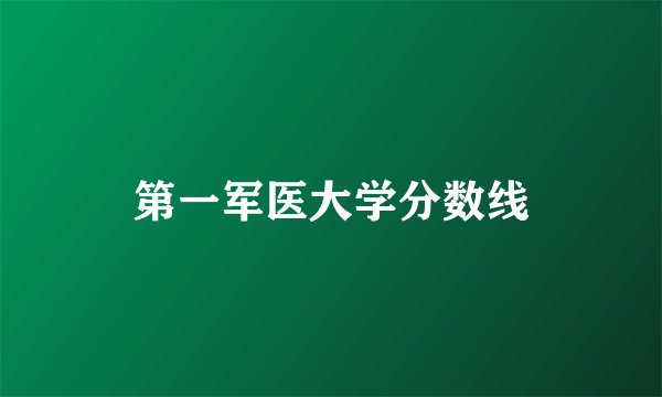 第一军医大学分数线
