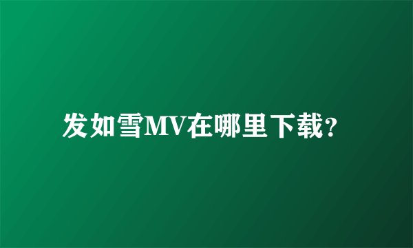 发如雪MV在哪里下载？
