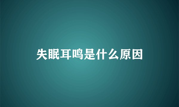 失眠耳鸣是什么原因