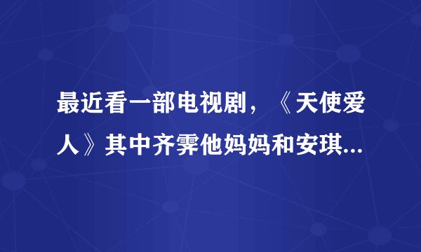 最近看一部电视剧，《天使爱人》其中齐霁他妈妈和安琪媛的后母怎么关系不和呢