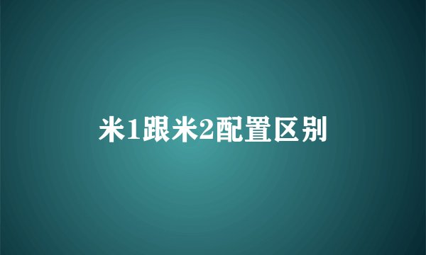 米1跟米2配置区别