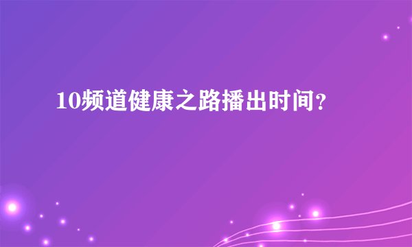 10频道健康之路播出时间？