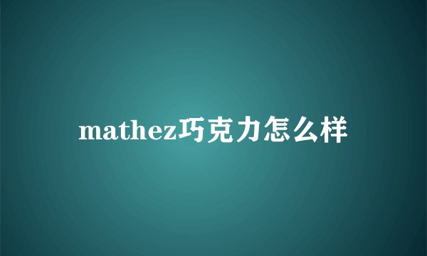 mathez巧克力怎么样