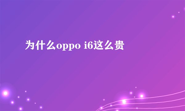 为什么oppo i6这么贵