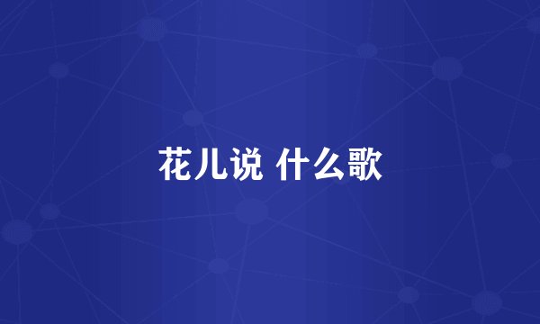 花儿说 什么歌