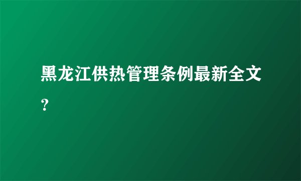 黑龙江供热管理条例最新全文？