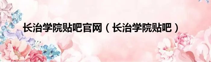 长治学院贴吧官网（长治学院贴吧）