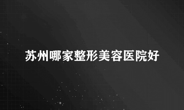 苏州哪家整形美容医院好