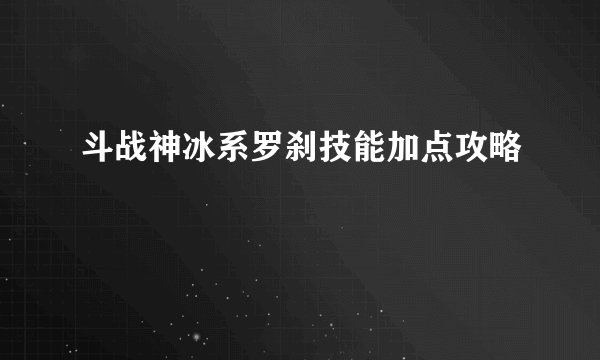 斗战神冰系罗刹技能加点攻略