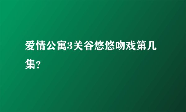 爱情公寓3关谷悠悠吻戏第几集？