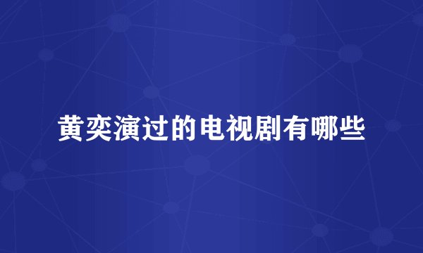 黄奕演过的电视剧有哪些
