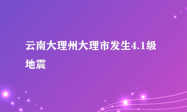 云南大理州大理市发生4.1级地震