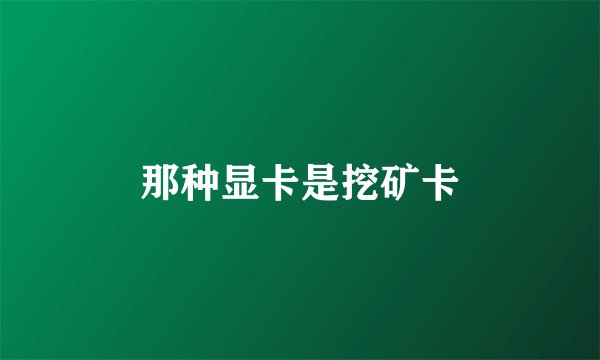 那种显卡是挖矿卡