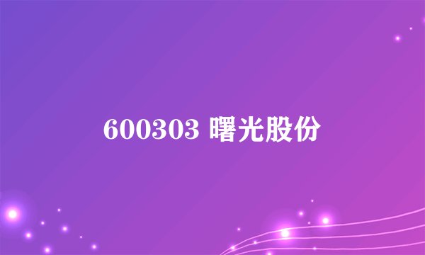 600303 曙光股份