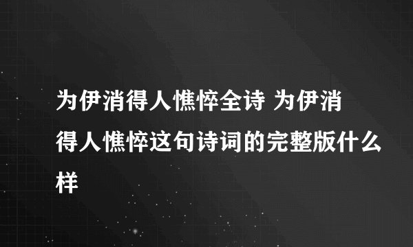 为伊消得人憔悴全诗 为伊消得人憔悴这句诗词的完整版什么样