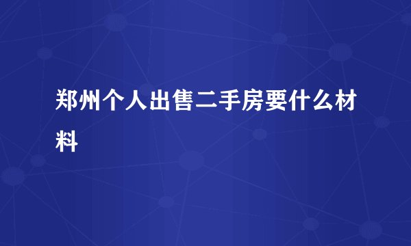 郑州个人出售二手房要什么材料