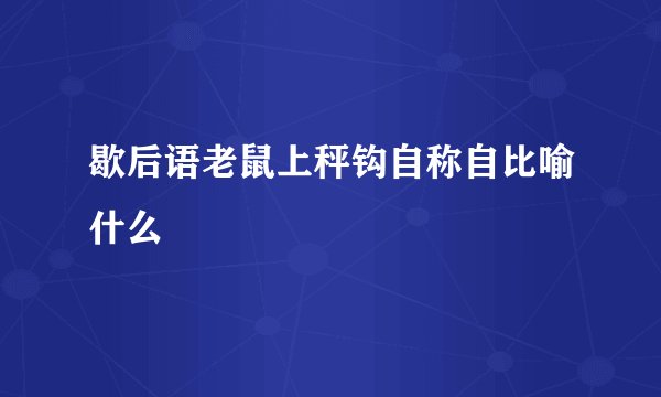 歇后语老鼠上秤钩自称自比喻什么