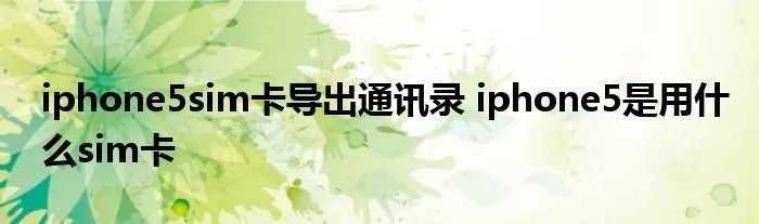 iphone5sim卡导出通讯录 iphone5是用什么sim卡
