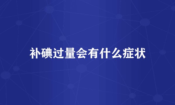 补碘过量会有什么症状