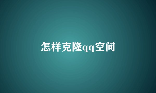 怎样克隆qq空间