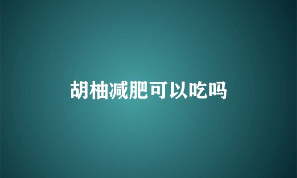 胡柚减肥可以吃吗