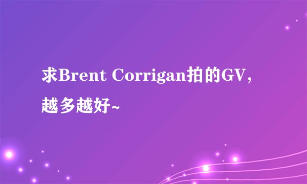 求Brent Corrigan拍的GV,越多越好~
